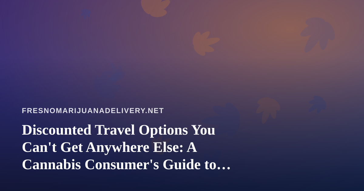 Discounted Travel Options You Can’t Get Anywhere Else: A Cannabis Consumer’s Guide to Smarter Trips