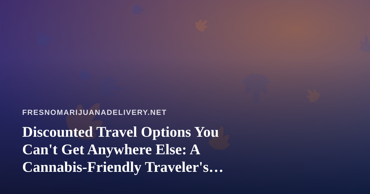 Discounted Travel Options You Can’t Get Anywhere Else: A Cannabis-Friendly Traveler’s Guide