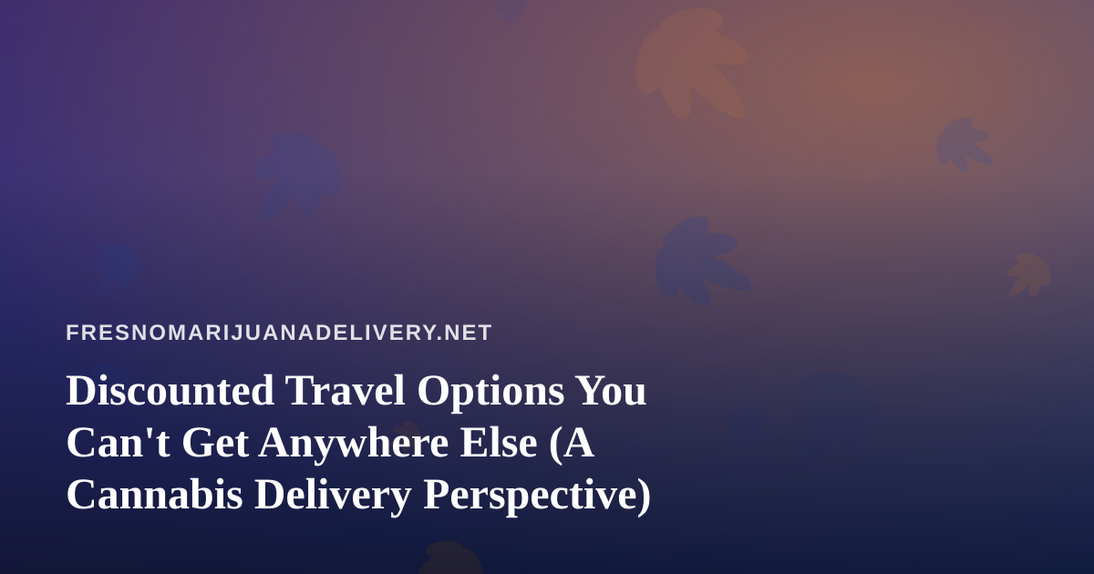Discounted Travel Options You Can’t Get Anywhere Else (A Cannabis Delivery Perspective)
