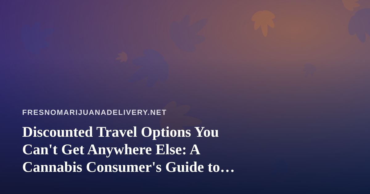 Discounted Travel Options You Can’t Get Anywhere Else: A Cannabis Consumer’s Guide to Smarter Getaways