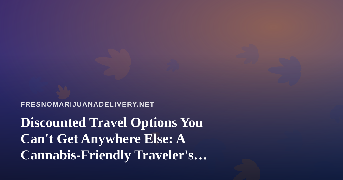 Discounted Travel Options You Can’t Get Anywhere Else: A Cannabis-Friendly Traveler’s Guide