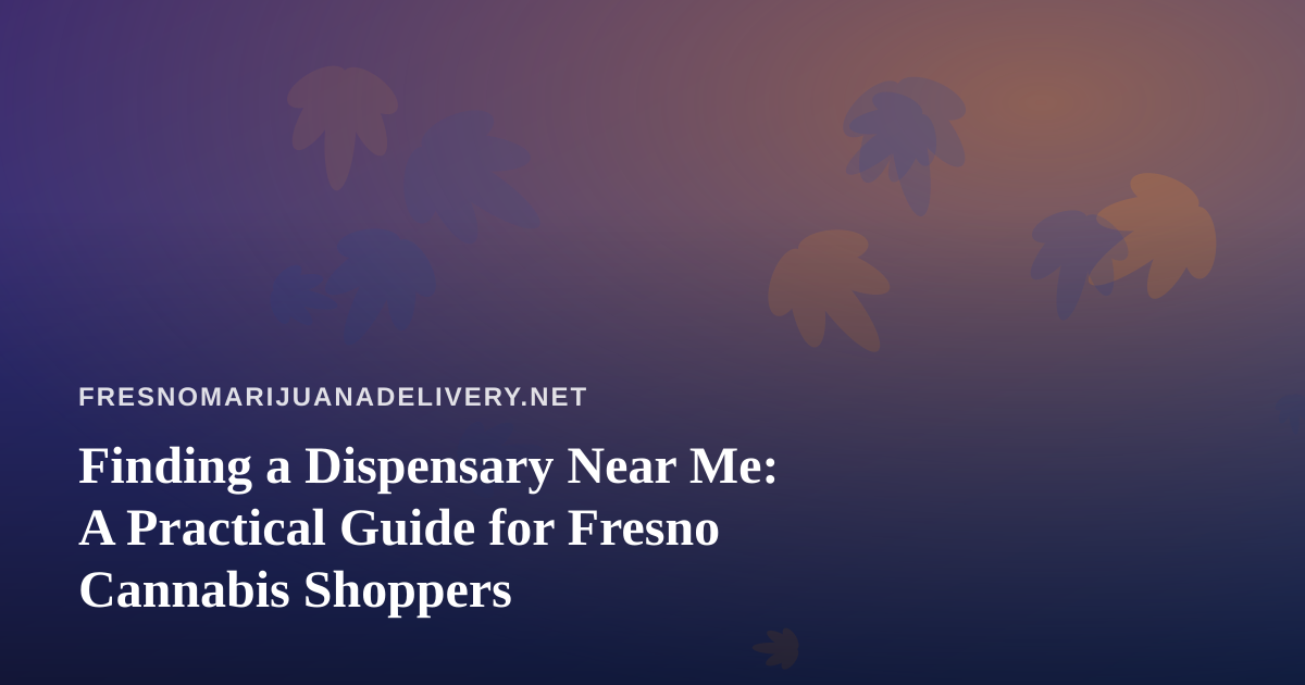 Finding a Dispensary Near Me: A Practical Guide for Fresno Cannabis Shoppers