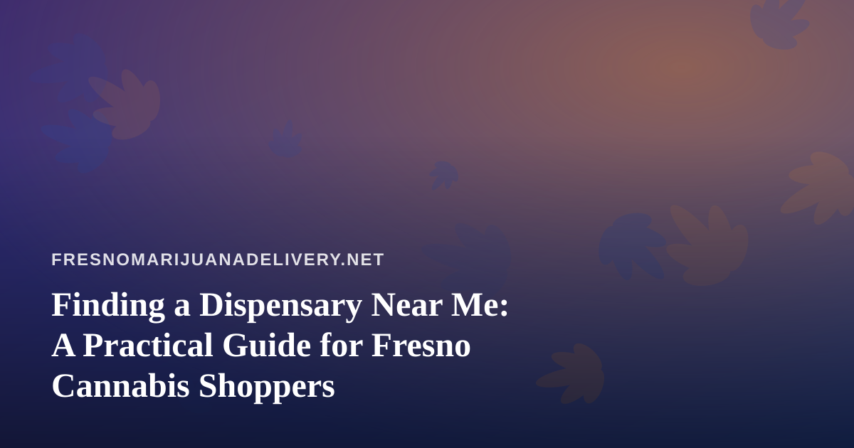 Finding a Dispensary Near Me: A Practical Guide for Fresno Cannabis Shoppers