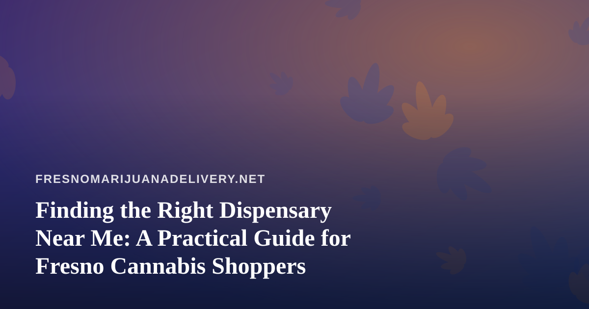 Finding the Right Dispensary Near Me: A Practical Guide for Fresno Cannabis Shoppers