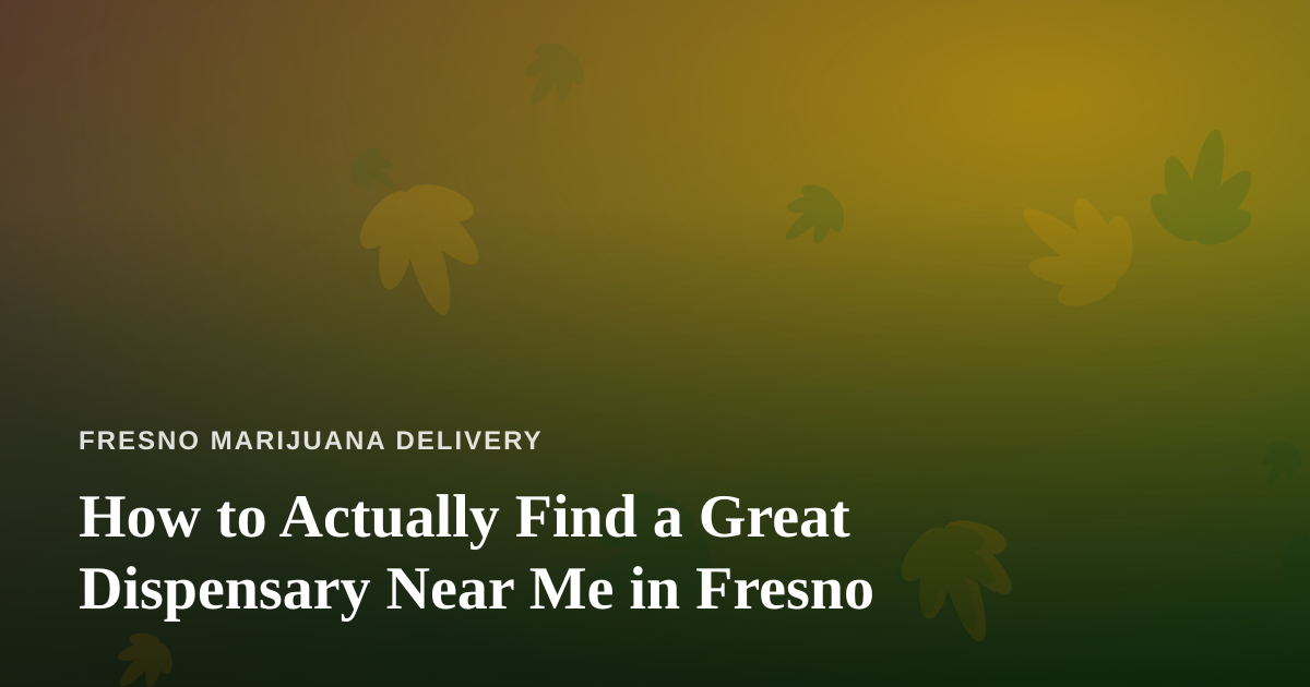 How to Actually Find a Great Dispensary Near Me in Fresno