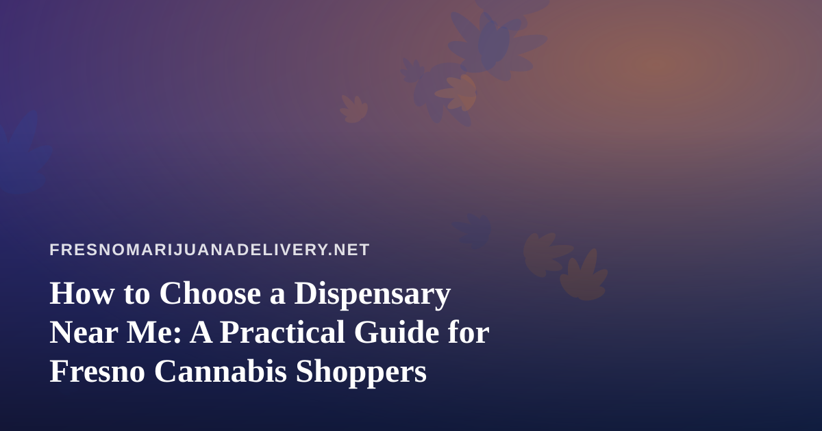 How to Choose a Dispensary Near Me: A Practical Guide for Fresno Cannabis Shoppers