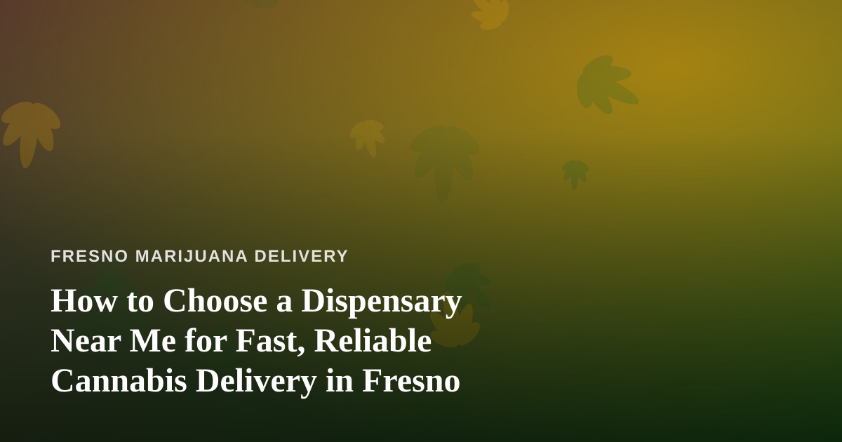 How to Choose a Dispensary Near Me for Fast, Reliable Cannabis Delivery in Fresno