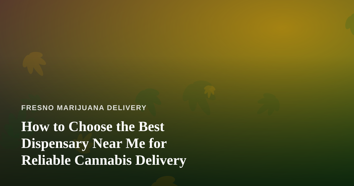 How to Choose the Best Dispensary Near Me for Reliable Cannabis Delivery