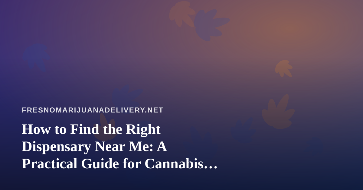 How to Find the Right Dispensary Near Me: A Practical Guide for Cannabis Shoppers