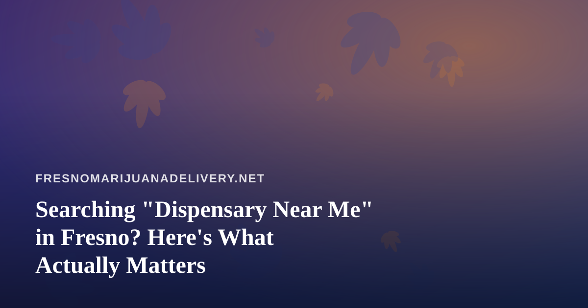 Searching “Dispensary Near Me” in Fresno? Here’s What Actually Matters