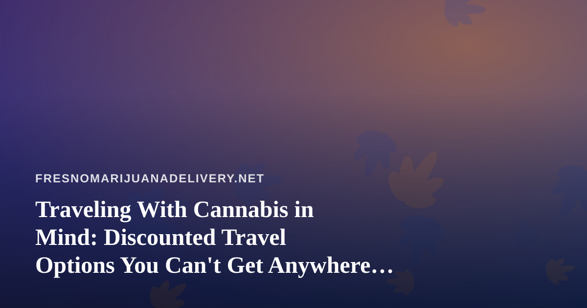 Traveling With Cannabis in Mind: Discounted Travel Options You Can’t Get Anywhere Else