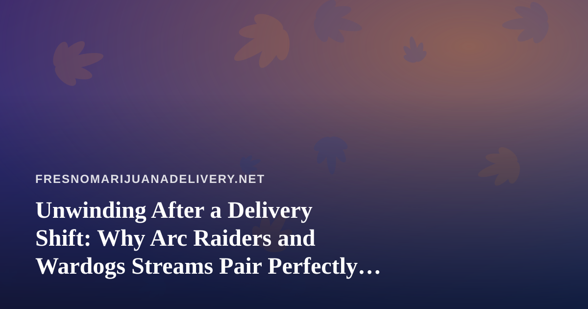 Unwinding After a Delivery Shift: Why Arc Raiders and Wardogs Streams Pair Perfectly With Fresno’s Cannabis Scene