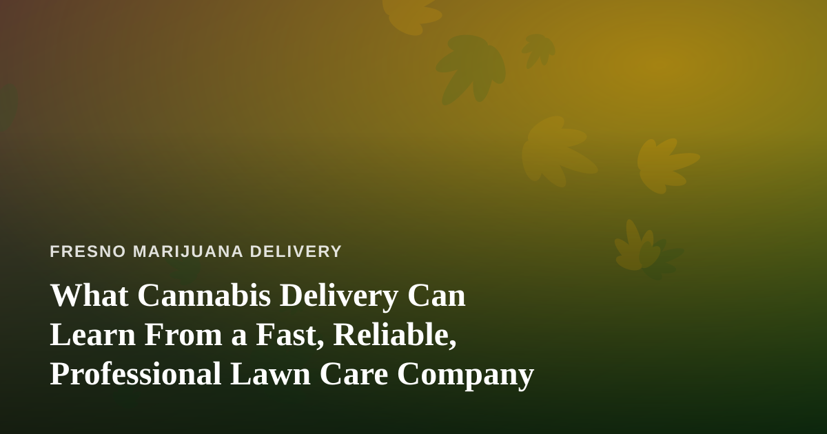 What Cannabis Delivery Can Learn From a Fast, Reliable, Professional Lawn Care Company