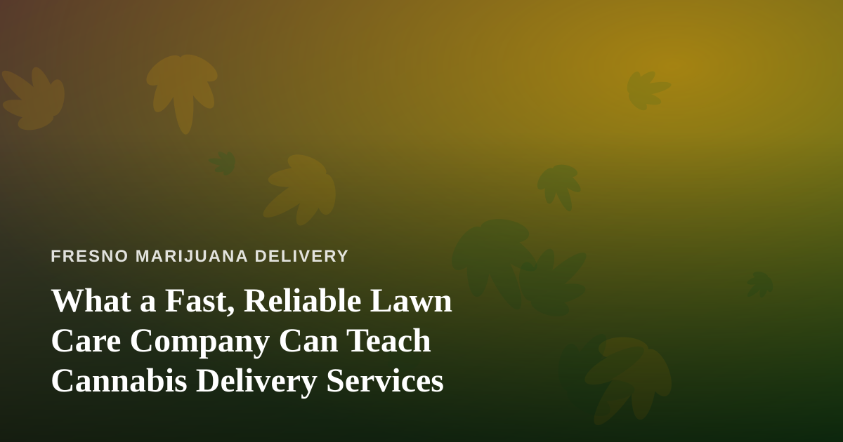 What a Fast, Reliable Lawn Care Company Can Teach Cannabis Delivery Services