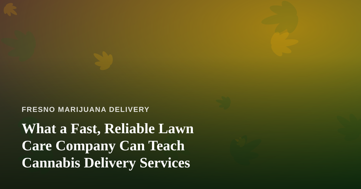What a Fast, Reliable Lawn Care Company Can Teach Cannabis Delivery Services