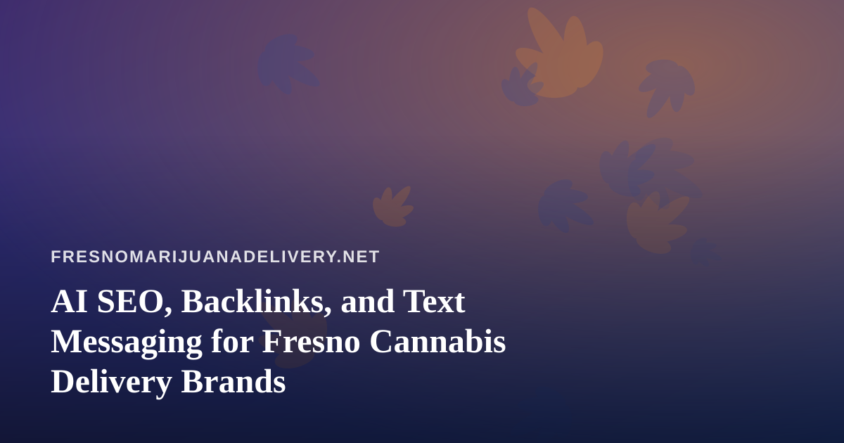 AI SEO, Backlinks, and Text Messaging for Fresno Cannabis Delivery Brands