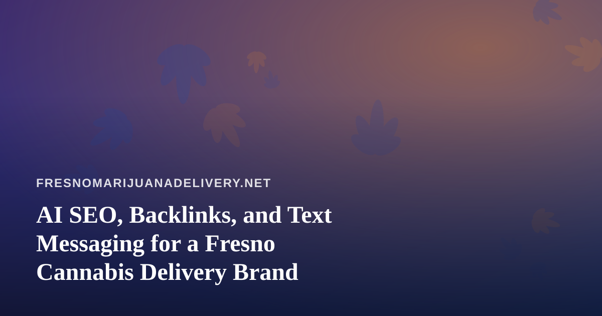 AI SEO, Backlinks, and Text Messaging for a Fresno Cannabis Delivery Brand
