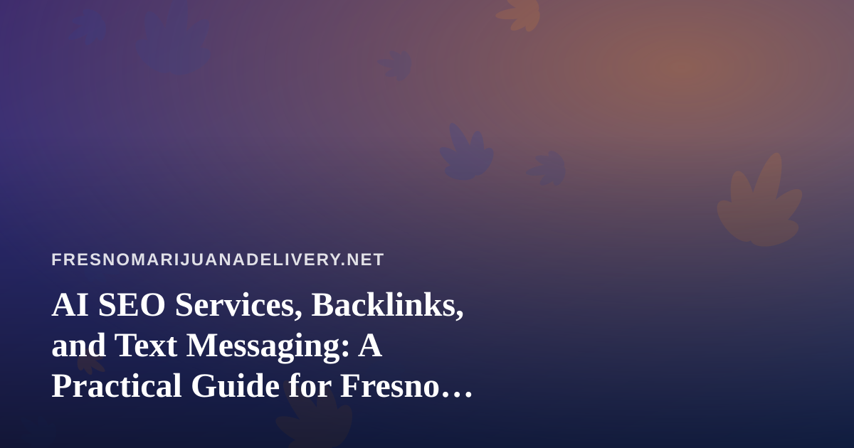AI SEO Services, Backlinks, and Text Messaging: A Practical Guide for Fresno Cannabis Delivery Sites