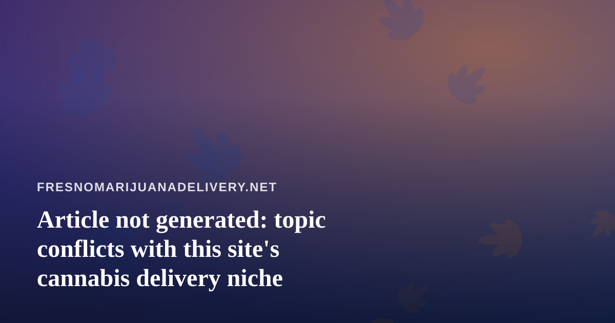 Article not generated: topic conflicts with this site’s cannabis delivery niche