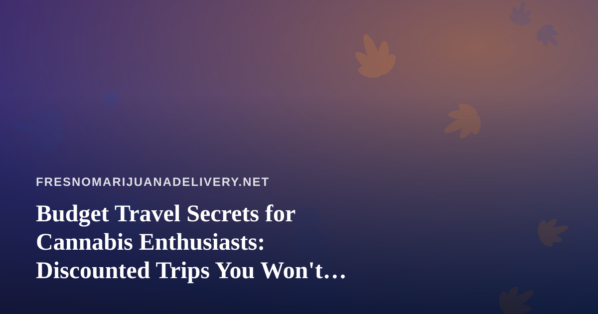Budget Travel Secrets for Cannabis Enthusiasts: Discounted Trips You Won’t Find Anywhere Else