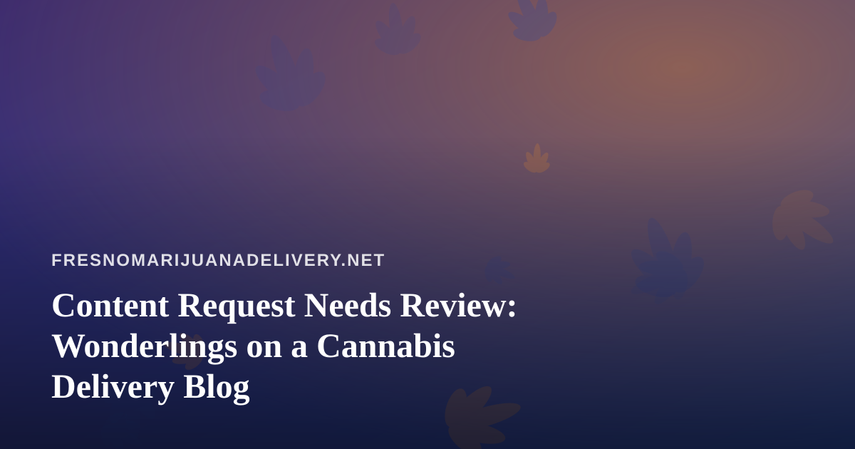 Content Request Needs Review: Wonderlings on a Cannabis Delivery Blog