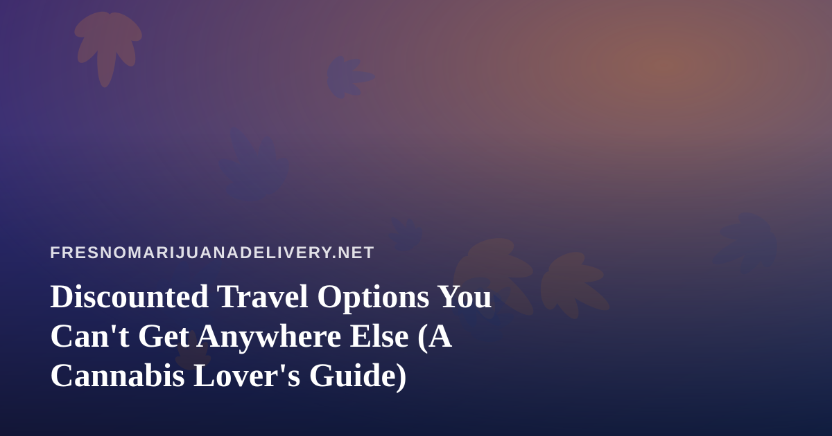 Discounted Travel Options You Can’t Get Anywhere Else (A Cannabis Lover’s Guide)