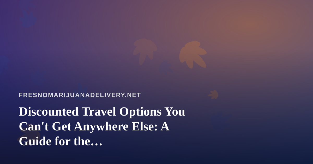 Discounted Travel Options You Can’t Get Anywhere Else: A Guide for the Cannabis-Friendly Traveler