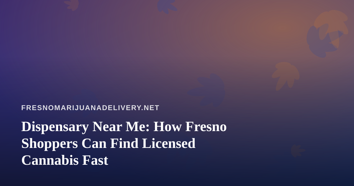 Dispensary Near Me: How Fresno Shoppers Can Find Licensed Cannabis Fast