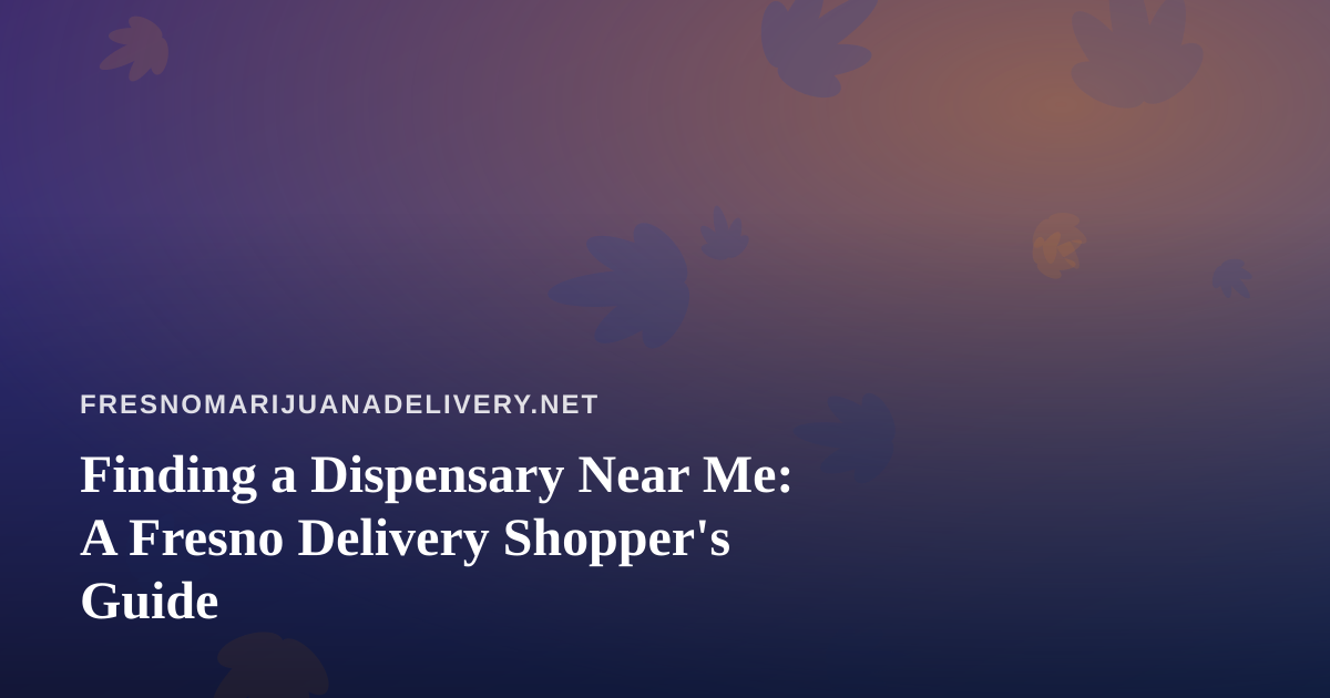Finding a Dispensary Near Me: A Fresno Delivery Shopper’s Guide