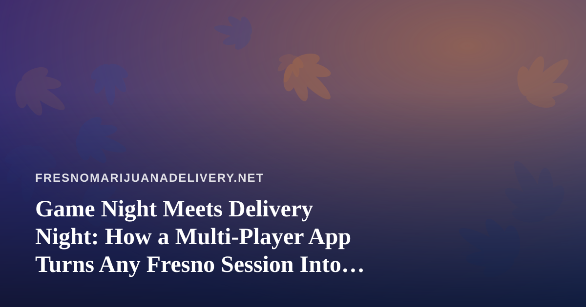 Game Night Meets Delivery Night: How a Multi-Player App Turns Any Fresno Session Into an Event