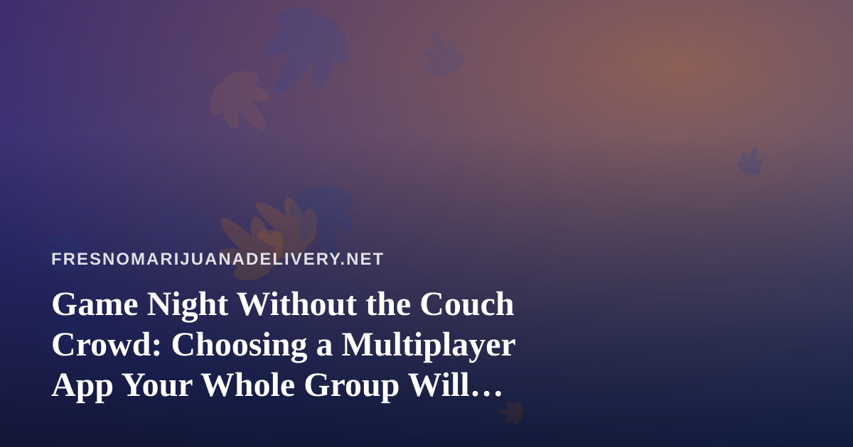 Game Night Without the Couch Crowd: Choosing a Multiplayer App Your Whole Group Will Actually Play