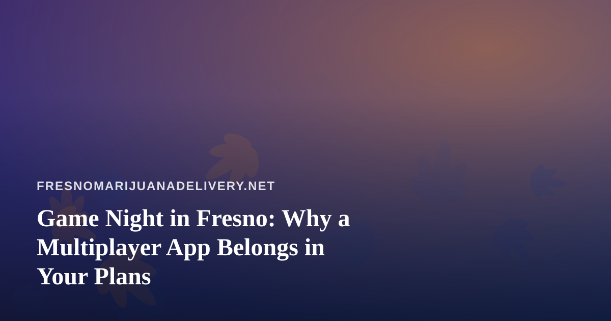 Game Night in Fresno: Why a Multiplayer App Belongs in Your Plans