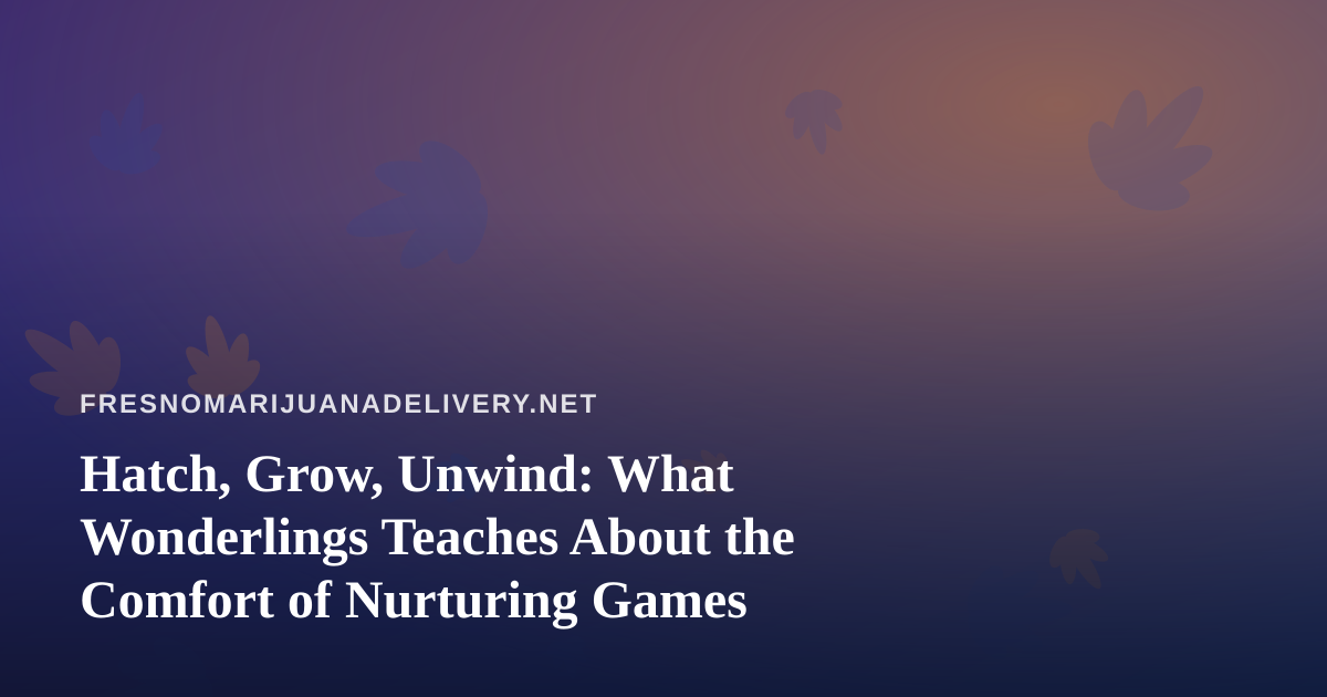 Hatch, Grow, Unwind: What Wonderlings Teaches About the Comfort of Nurturing Games