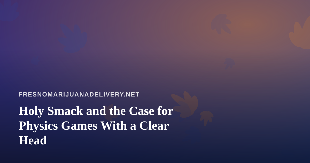 Holy Smack and the Case for Physics Games With a Clear Head