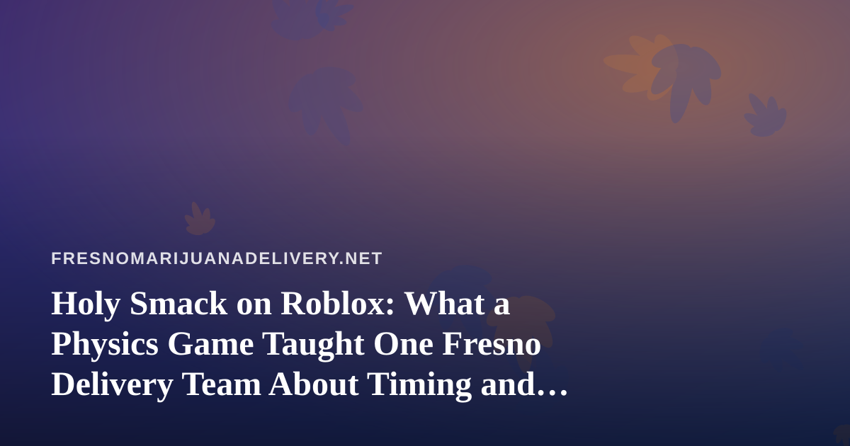 Holy Smack on Roblox: What a Physics Game Taught One Fresno Delivery Team About Timing and Care