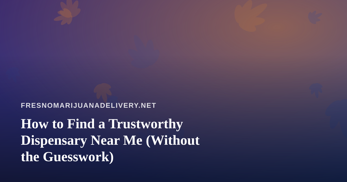 How to Find a Trustworthy Dispensary Near Me (Without the Guesswork)