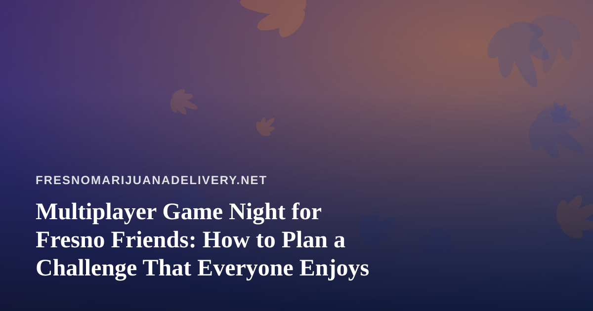Multiplayer Game Night for Fresno Friends: How to Plan a Challenge That Everyone Enjoys