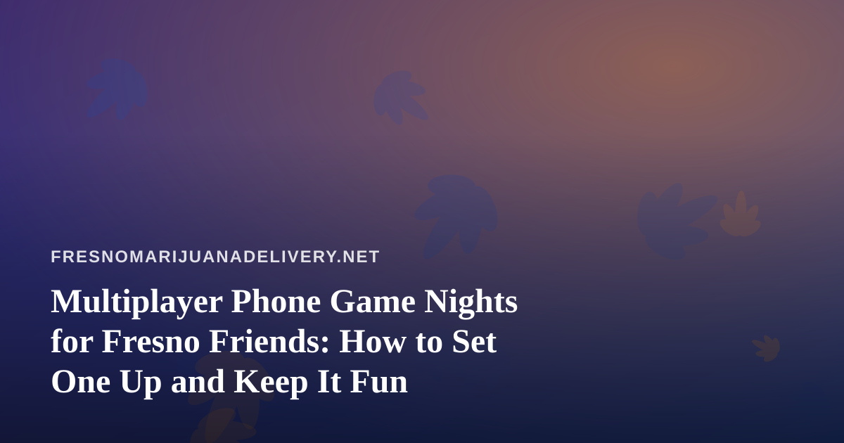Multiplayer Phone Game Nights for Fresno Friends: How to Set One Up and Keep It Fun
