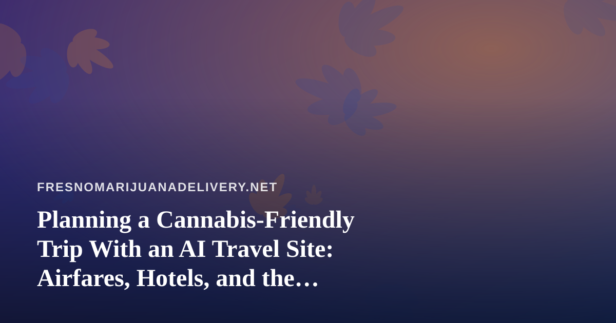 Planning a Cannabis-Friendly Trip With an AI Travel Site: Airfares, Hotels, and the Rules That Still Apply