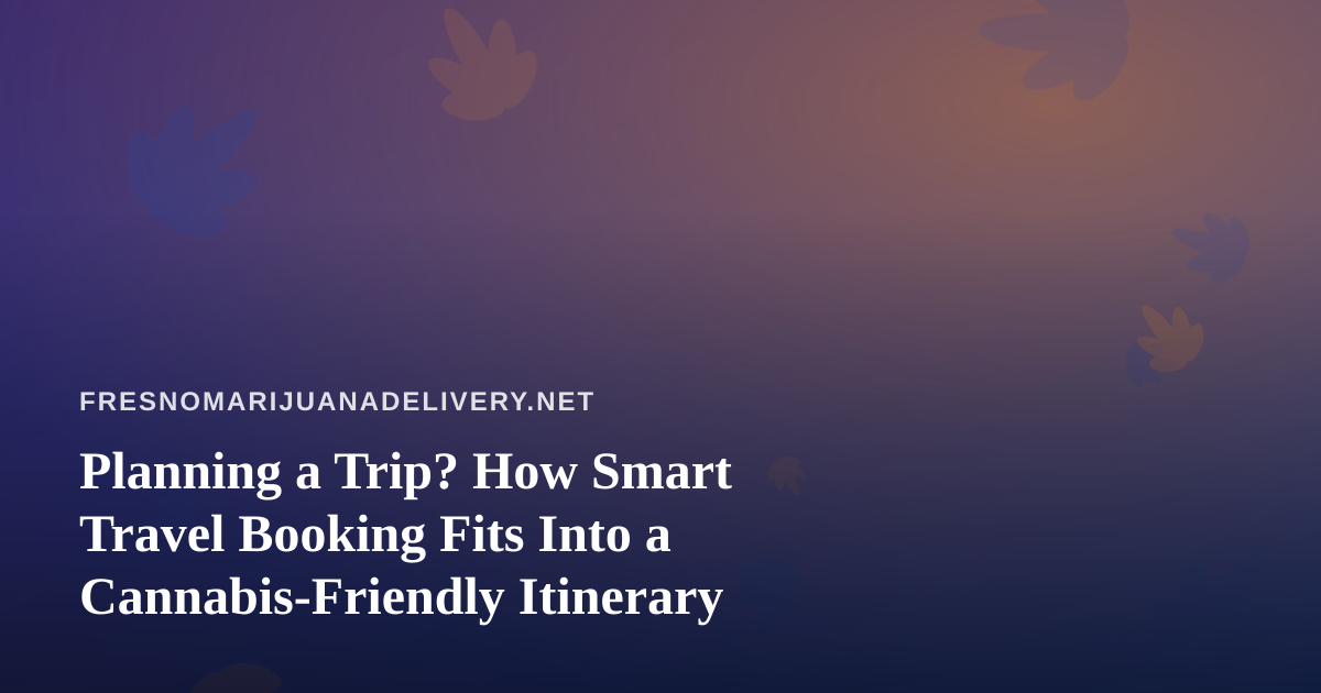 Planning a Trip? How Smart Travel Booking Fits Into a Cannabis-Friendly Itinerary