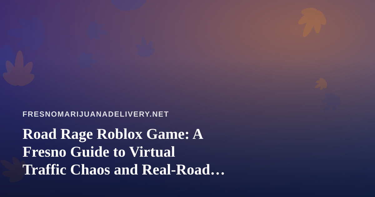 Road Rage Roblox Game: A Fresno Guide to Virtual Traffic Chaos and Real-Road Calm
