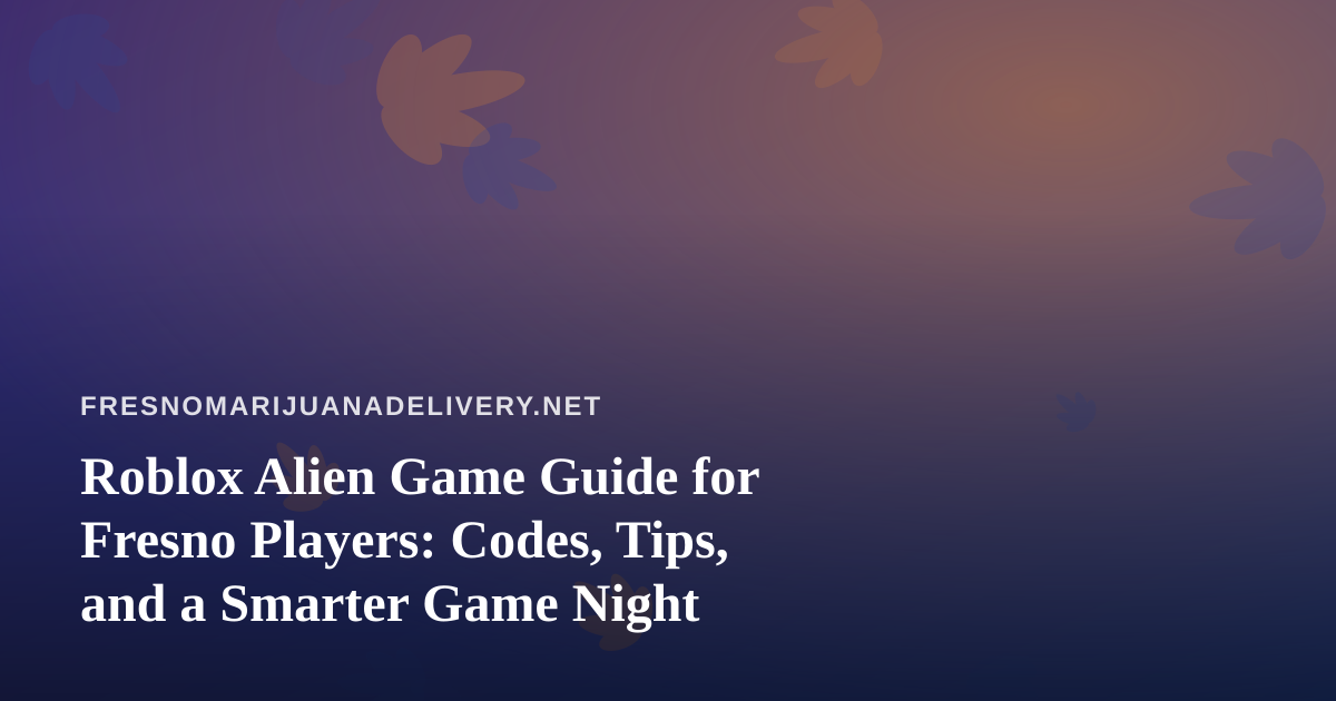 Roblox Alien Game Guide for Fresno Players: Codes, Tips, and a Smarter Game Night