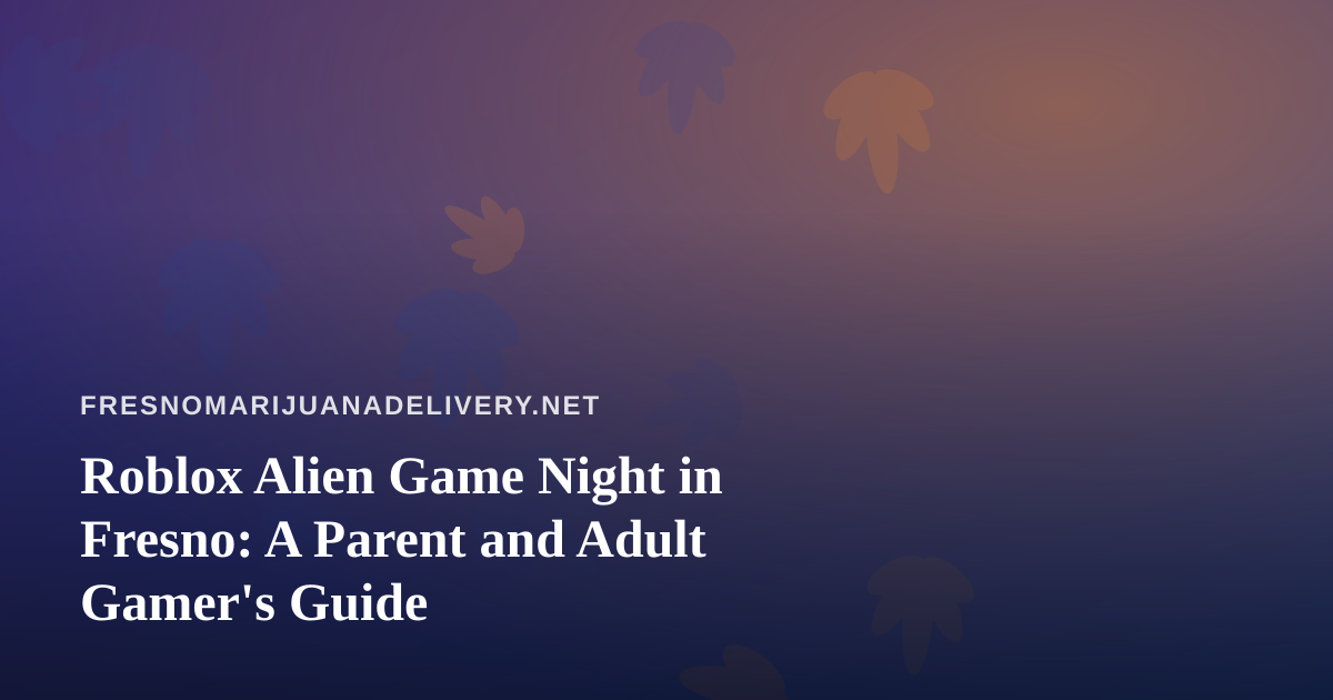 Roblox Alien Game Night in Fresno: A Parent and Adult Gamer’s Guide