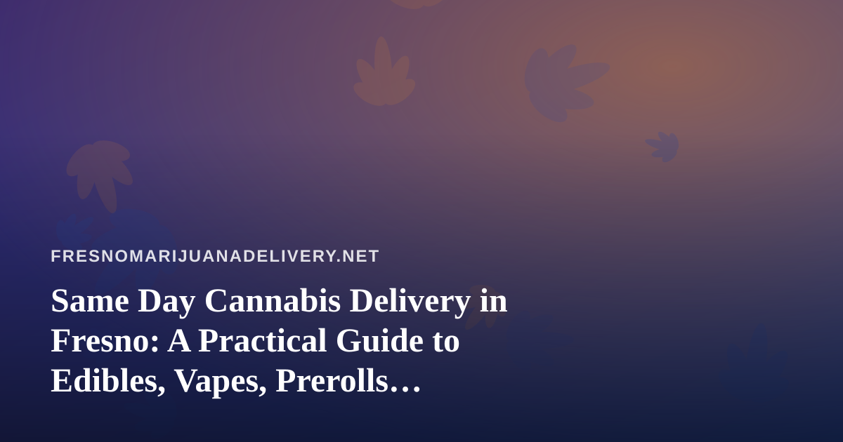 Same Day Cannabis Delivery in Fresno: A Practical Guide to Edibles, Vapes, Prerolls, Flower, and Concentrates