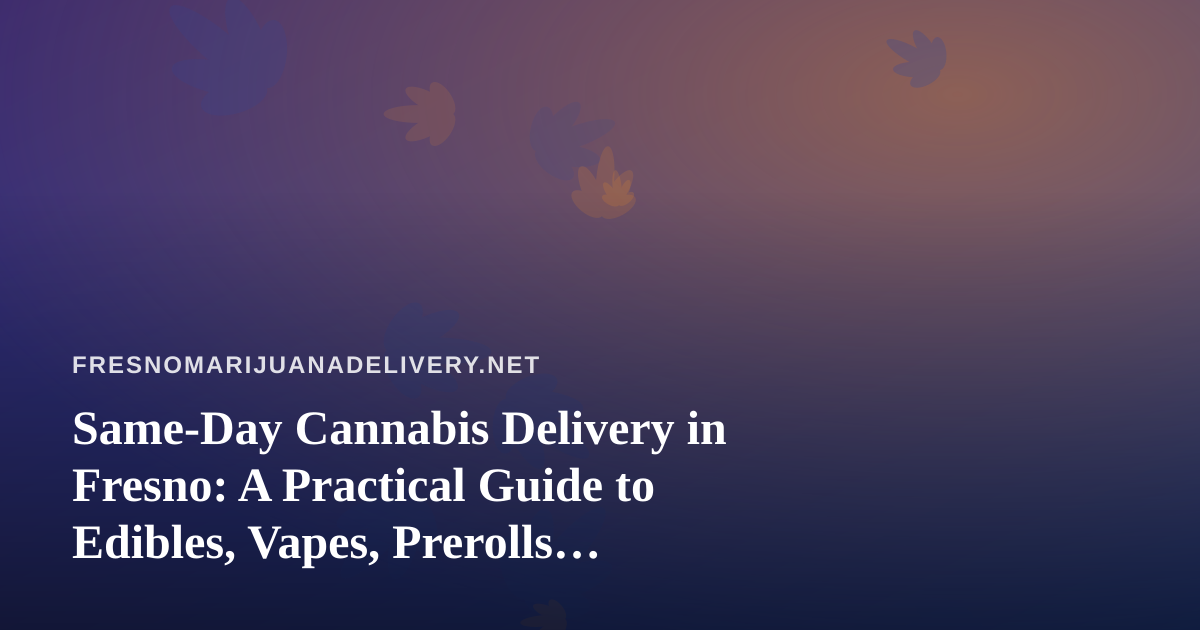 Same-Day Cannabis Delivery in Fresno: A Practical Guide to Edibles, Vapes, Prerolls, Flower, and Concentrates