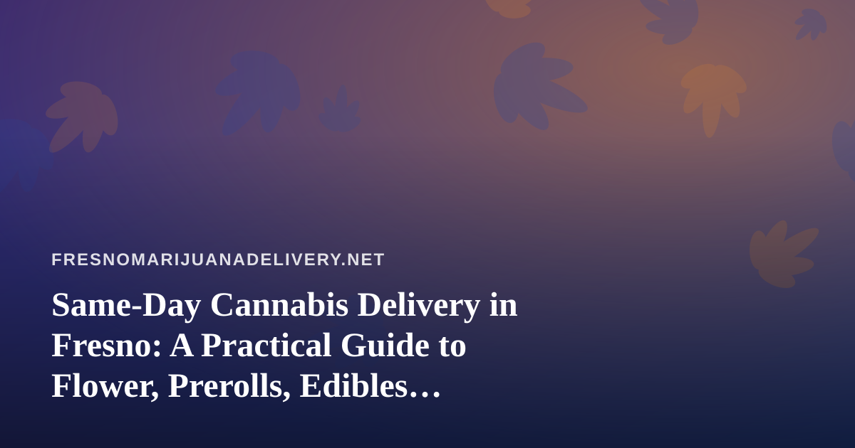 Same-Day Cannabis Delivery in Fresno: A Practical Guide to Flower, Prerolls, Edibles, Vapes, and Concentrates