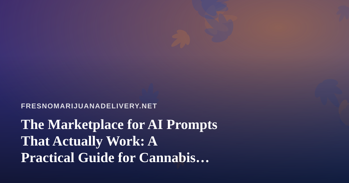 The Marketplace for AI Prompts That Actually Work: A Practical Guide for Cannabis Delivery Teams