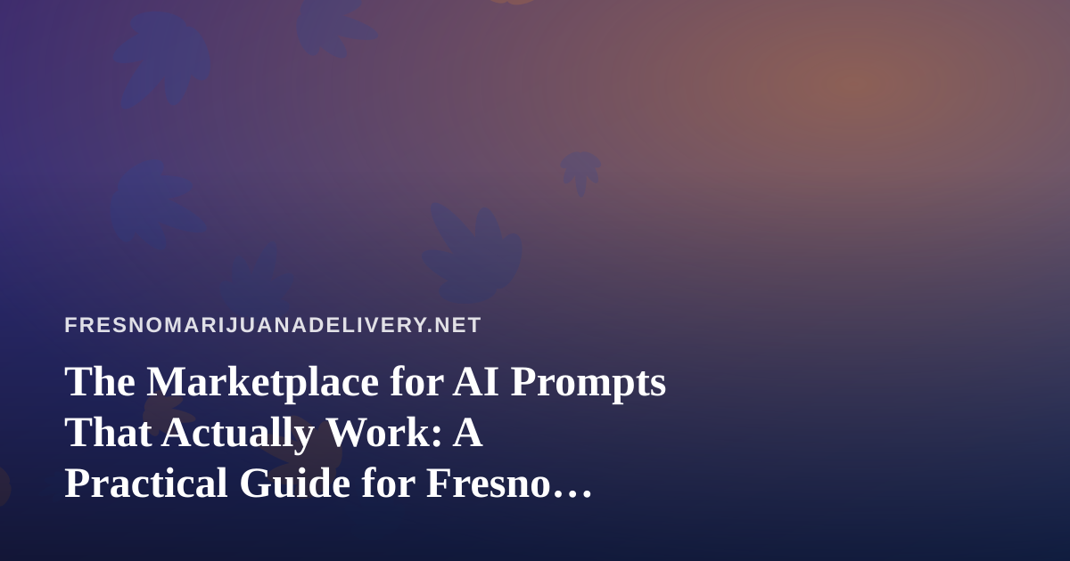 The Marketplace for AI Prompts That Actually Work: A Practical Guide for Fresno Cannabis Delivery Teams