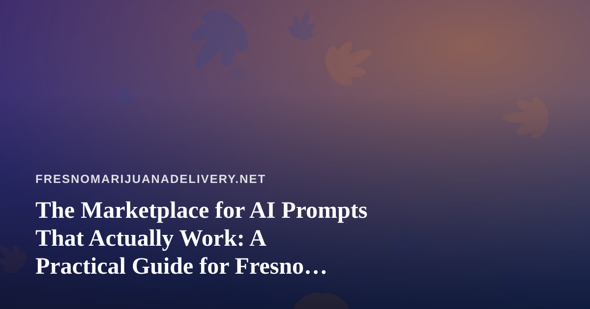 The Marketplace for AI Prompts That Actually Work: A Practical Guide for Fresno Delivery Operators